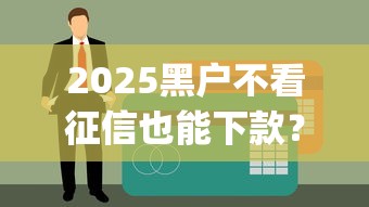 2025黑户不看征信也能下款？揭秘6个贷款app新选择