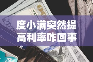 度小满突然提高利率咋回事？这波操作影响你的钱包了吗