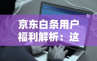 京东白条用户福利解析：这些隐藏优惠你用对了吗？