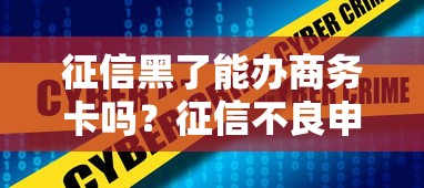 征信黑了能办商务卡吗？征信不良申请商务卡全攻略