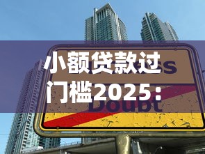 小额贷款过门槛2025：门槛降低后的避坑攻略与申贷技巧