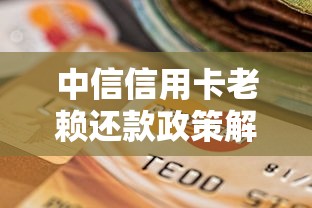中信信用卡老赖还款政策解析：协商方案与信用修复指南