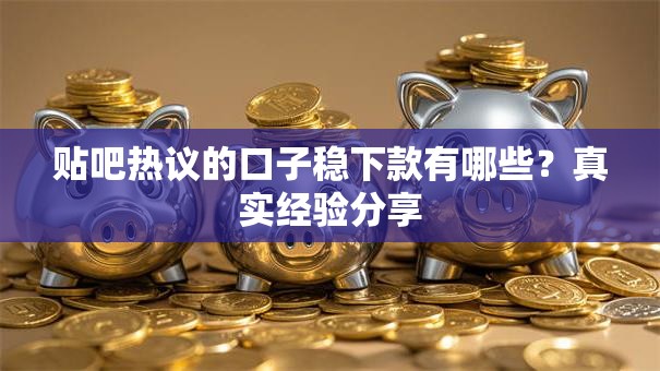贴吧热议的口子稳下款有哪些？真实经验分享