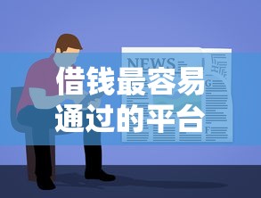 借钱最容易通过的平台有哪些？超全测评教你轻松选对渠道
