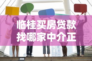 临桂买房贷款找哪家中介正规？过来人实测避坑指南