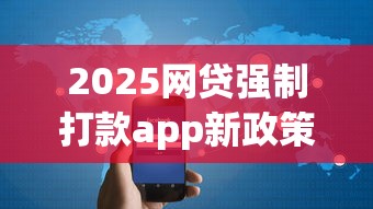 2025网贷强制打款app新政策解读与安全指南