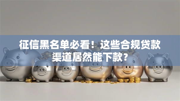 征信黑名单必看！这些合规贷款渠道居然能下款？