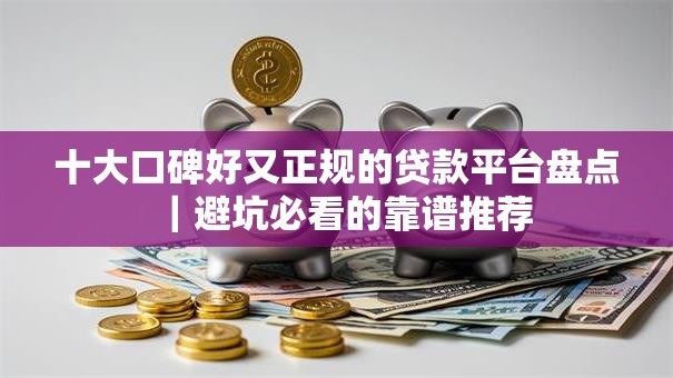 十大口碑好又正规的贷款平台盘点｜避坑必看的靠谱推荐