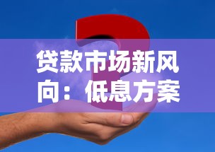 贷款市场新风向：低息方案与灵活政策全攻略