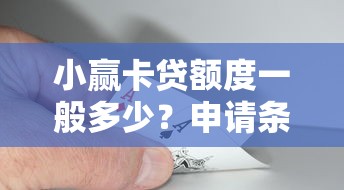 小赢卡贷额度一般多少？申请条件与提额技巧全解析