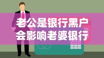 老公是银行黑户会影响老婆银行卡吗？真实情况解析