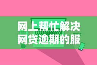 网上帮忙解决网贷逾期的服务靠谱吗？亲身经历告诉你真相