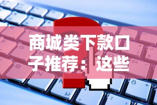 商城类下款口子推荐：这些正规平台申请攻略请收好