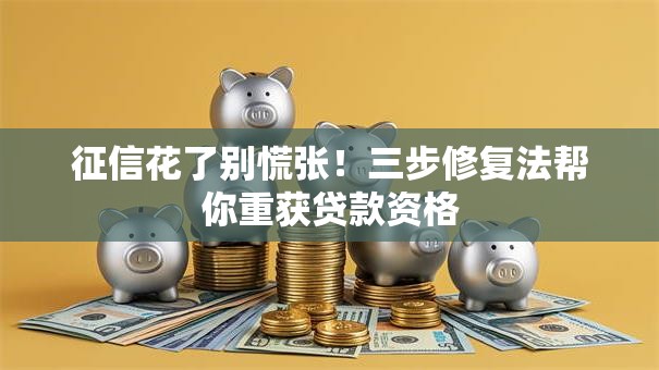 征信花了别慌张！三步修复法帮你重获贷款资格