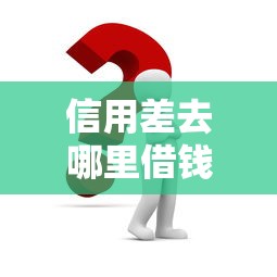 信用差去哪里借钱？这几个渠道或许能帮到你！