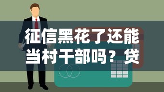 征信黑花了还能当村干部吗？贷款影响必须知道的几点