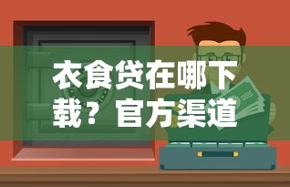衣食贷在哪下载？官方渠道+安全使用全攻略