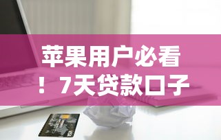 苹果用户必看！7天贷款口子连接全攻略 实测下款技巧分享