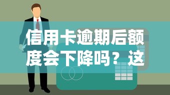 信用卡逾期后额度会下降吗？这些细节你一定要知道！