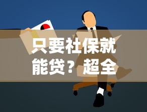 只要社保就能贷？超全社保借款口子解析，低门槛也能轻松申请