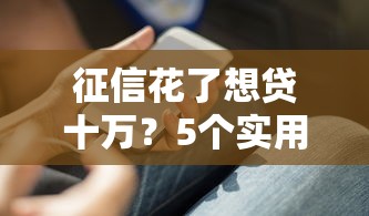 征信花了想贷十万？5个实用方法助你顺利下款