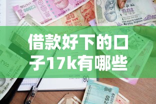 借款好下的口子17k有哪些？这5个平台审核快、额度高！