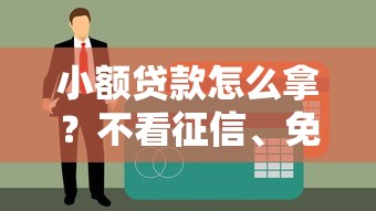 小额贷款怎么拿？不看征信、免面审的渠道测评来了