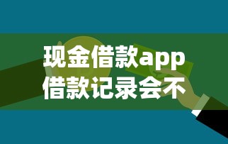 现金借款app借款记录会不会上征信？一文说清审核规则和信用影响
