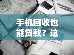 手机回收也能贷款？这些靠谱口子别错过！