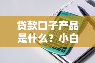 贷款口子产品是什么？小白必看的口子避坑指南