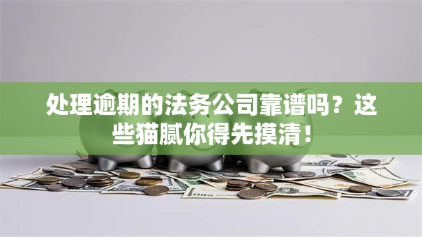 处理逾期的法务公司靠谱吗？这些猫腻你得先摸清！