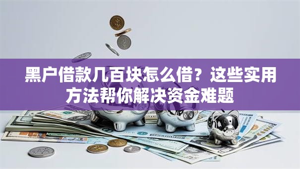 黑户借款几百块怎么借？这些实用方法帮你解决资金难题