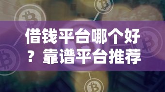 借钱平台哪个好？靠谱平台推荐及避坑指南