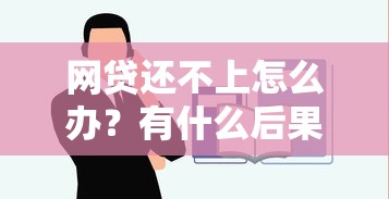 网贷还不上怎么办？有什么后果？正确处理方式全解析