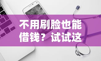 不用刷脸也能借钱？试试这些靠谱贷款软件！