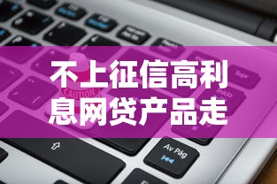 不上征信高利息网贷产品走红背后：风险警示与应对策略分析