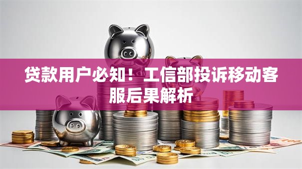 贷款用户必知！工信部投诉移动客服后果解析