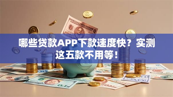 哪些贷款APP下款速度快？实测这五款不用等！