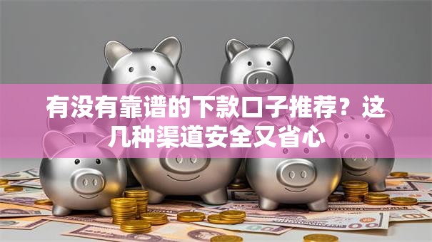 有没有靠谱的下款口子推荐？这几种渠道安全又省心