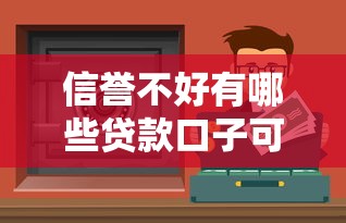 信誉不好有哪些贷款口子可选？这几个渠道申请门槛低
