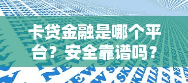 卡贷金融是哪个平台？安全靠谱吗？一篇文章说透优缺点！