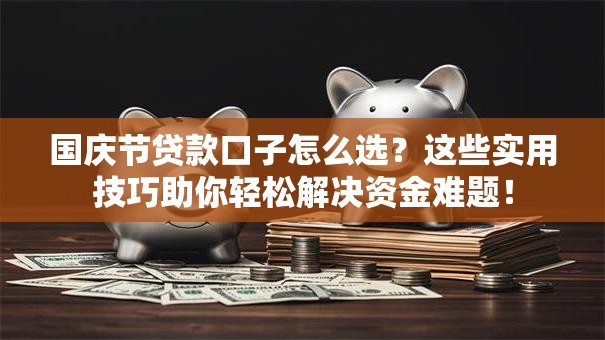 国庆节贷款口子怎么选？这些实用技巧助你轻松解决资金难题！