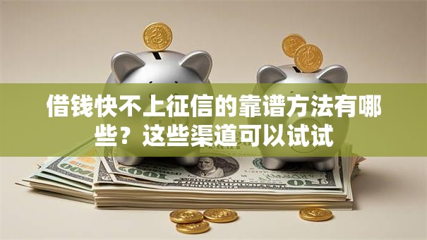 借钱快不上征信的靠谱方法有哪些？这些渠道可以试试