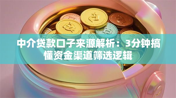 中介贷款口子来源解析：3分钟搞懂资金渠道筛选逻辑