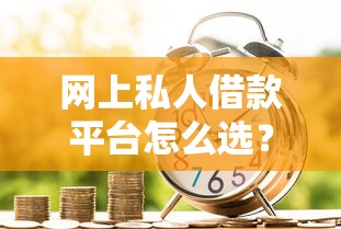 网上私人借款平台怎么选？这些避坑指南助你轻松贷款