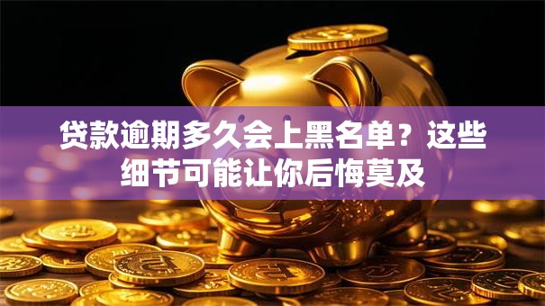 贷款逾期多久会上黑名单？这些细节可能让你后悔莫及