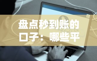 盘点秒到账的口子：哪些平台靠谱又省心？实测推荐这几种！