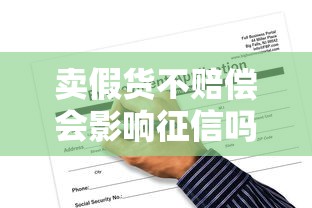 卖假货不赔偿会影响征信吗？贷款用户如何应对风险