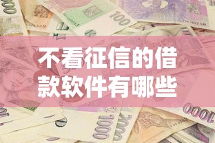 不看征信的借款软件有哪些？这几款或许能帮到你