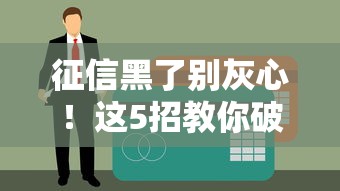 征信黑了别灰心！这5招教你破解贷款难题